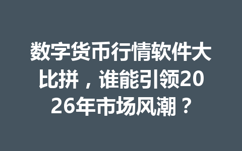 数字货币行情软件大比拼，谁能引领2026年市场风潮？ 一