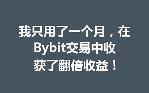 我只用了一个月，在Bybit交易中收获了翻倍收益！ 一