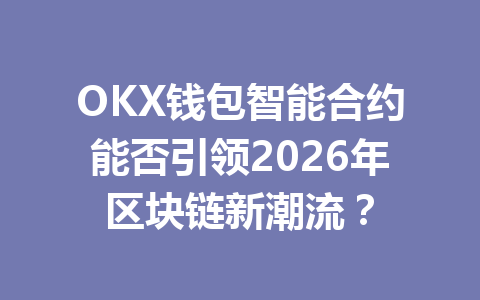 OKX钱包智能合约能否引领2026年区块链新潮流？ 一