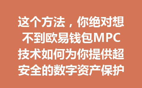 这个方法,你绝对想不到欧易钱包MPC技术如何为你提供超安全的数字资产保护! 一