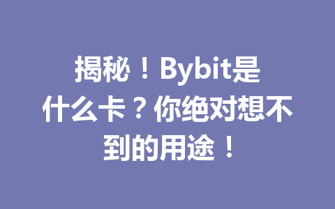 揭秘!Bybit是什么卡?你绝对想不到的用途! 一