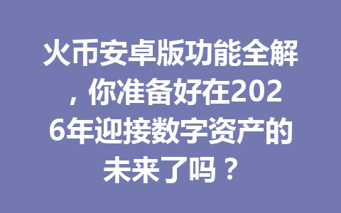火币安卓版功能全解,你准备好在2026年迎接数字资产的未来了吗? 一