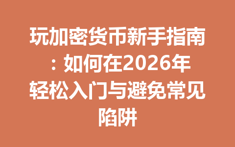 玩加密货币新手指南:如何在2026年轻松入门与避免常见陷阱 一