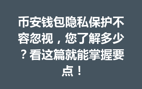 币安钱包隐私保护不容忽视，您了解多少？看这篇就能掌握要点！ 一