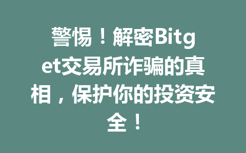 警惕!解密Bitget交易所诈骗的真相,保护你的投资安全! 一