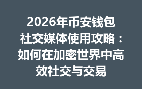 2026年币安钱包社交媒体使用攻略：如何在加密世界中高效社交与交易 一