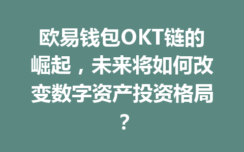 欧易钱包OKT链的崛起，未来将如何改变数字资产投资格局？ 一