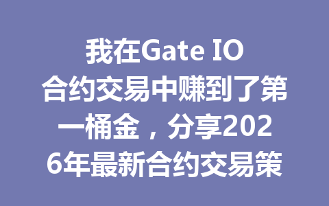 我在Gate IO合约交易中赚到了第一桶金,分享2026年最新合约交易策略! 一