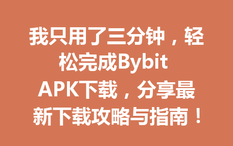 我只用了三分钟,轻松完成Bybit APK下载,分享最新下载攻略与指南! 一