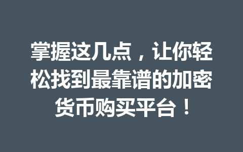 掌握这几点,让你轻松找到最靠谱的加密货币购买平台! 一