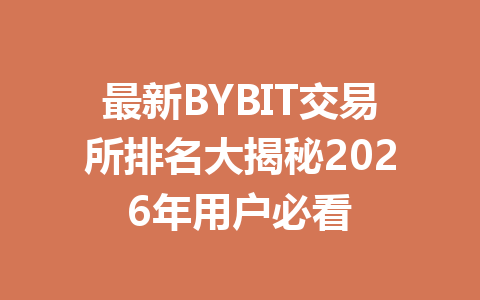 最新BYBIT交易所排名大揭秘2026年用户必看 一