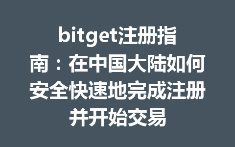 bitget注册指南：在中国大陆如何安全快速地完成注册并开始交易 一