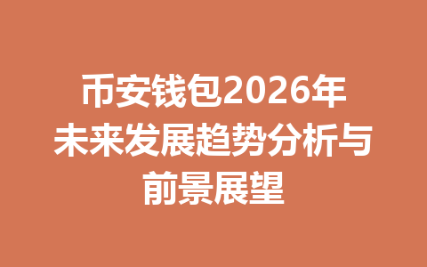 币安钱包2026年未来发展趋势分析与前景展望 一
