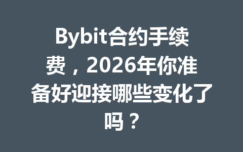 Bybit合约手续费,2026年你准备好迎接哪些变化了吗? 一