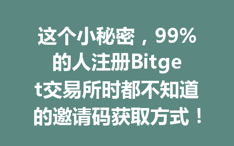 这个小秘密,99%的人注册Bitget交易所时都不知道的邀请码获取方式! 一