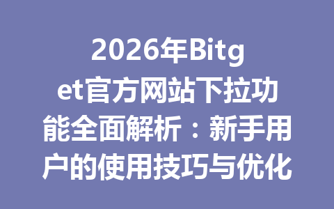 2026年Bitget官方网站下拉功能全面解析:新手用户的使用技巧与优化建议 一