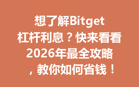 想了解Bitget杠杆利息?快来看看2026年最全攻略,教你如何省钱! 一