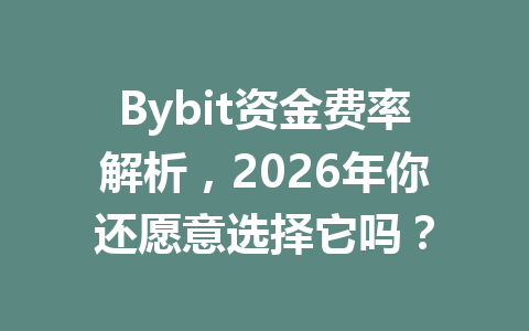 Bybit资金费率解析，2026年你还愿意选择它吗？ 一