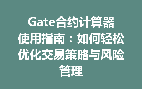 Gate合约计算器使用指南:如何轻松优化交易策略与风险管理 一