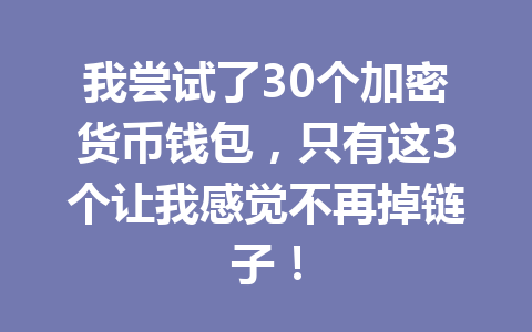 我尝试了30个加密货币钱包,只有这3个让我感觉不再掉链子! 一