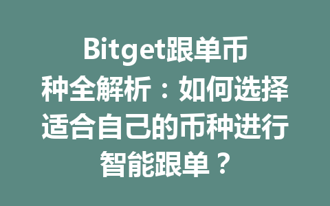 Bitget跟单币种全解析:如何选择适合自己的币种进行智能跟单? 一