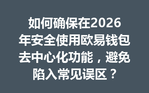 如何确保在2026年安全使用欧易钱包去中心化功能,避免陷入常见误区? 一