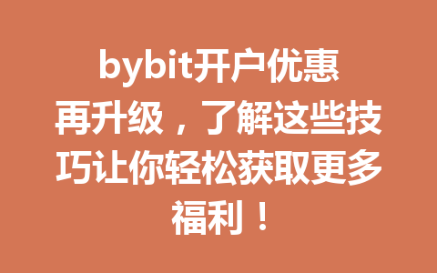 bybit开户优惠再升级,了解这些技巧让你轻松获取更多福利! 一