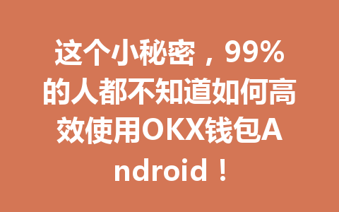 这个小秘密，99%的人都不知道如何高效使用OKX钱包Android！ 一