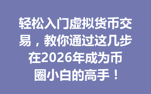 轻松入门虚拟货币交易,教你通过这几步在2026年成为币圈小白的高手! 一