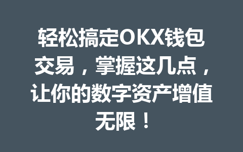 轻松搞定OKX钱包交易,掌握这几点,让你的数字资产增值无限! 一