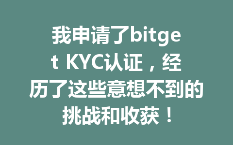 我申请了bitget KYC认证,经历了这些意想不到的挑战和收获! 一