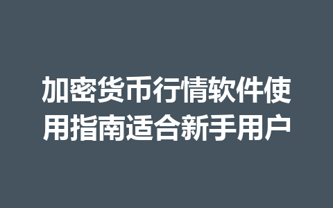 加密货币行情软件使用指南适合新手用户 一
