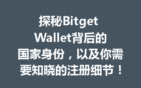 探秘Bitget Wallet背后的国家身份，以及你需要知晓的注册细节！ 一