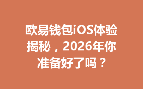 欧易钱包iOS体验揭秘,2026年你准备好了吗? 一