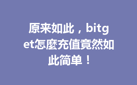 原来如此,bitget怎麼充值竟然如此简单! 一