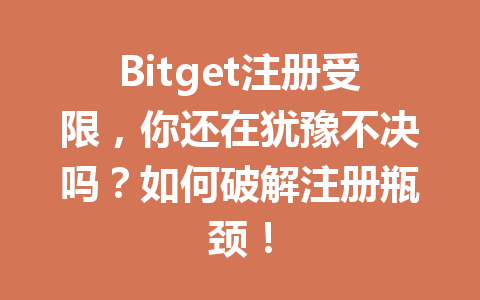 Bitget注册受限，你还在犹豫不决吗？如何破解注册瓶颈！ 一