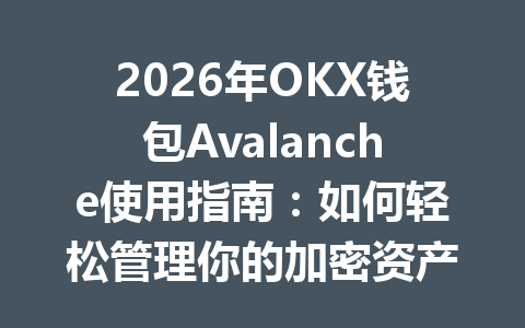 2026年OKX钱包Avalanche使用指南：如何轻松管理你的加密资产 一