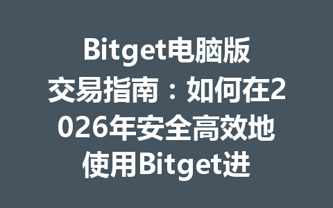 Bitget电脑版交易指南:如何在2026年安全高效地使用Bitget进行交易 一