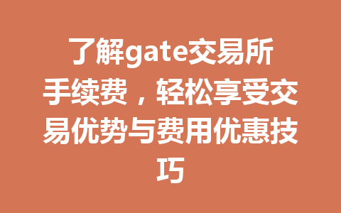 了解gate交易所手续费,轻松享受交易优势与费用优惠技巧 一