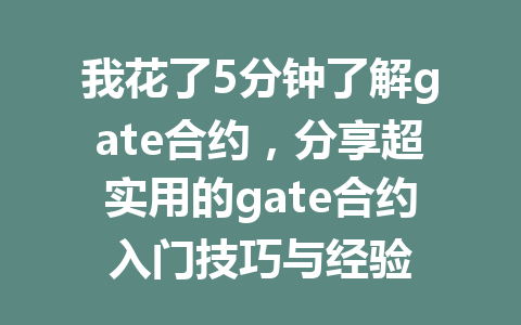 我花了5分钟了解gate合约,分享超实用的gate合约入门技巧与经验 一