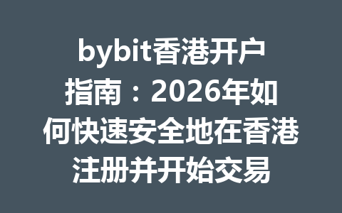 bybit香港开户指南:2026年如何快速安全地在香港注册并开始交易 一
