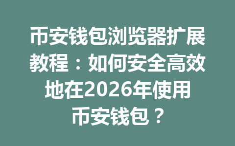 币安钱包浏览器扩展教程：如何安全高效地在2026年使用币安钱包？ 一