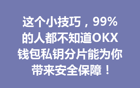 这个小技巧，99%的人都不知道OKX钱包私钥分片能为你带来安全保障！ 一