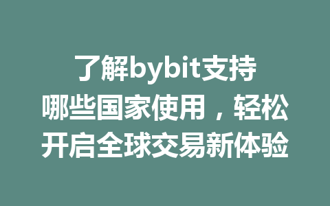 了解bybit支持哪些国家使用,轻松开启全球交易新体验 一