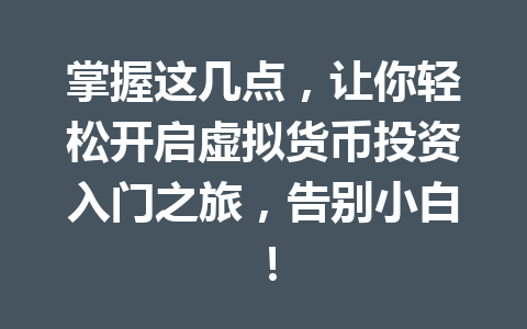 掌握这几点,让你轻松开启虚拟货币投资入门之旅,告别小白! 一