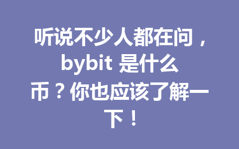 听说不少人都在问,bybit 是什么币?你也应该了解一下! 一