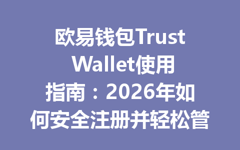 欧易钱包Trust Wallet使用指南:2026年如何安全注册并轻松管理你的数字资产 一