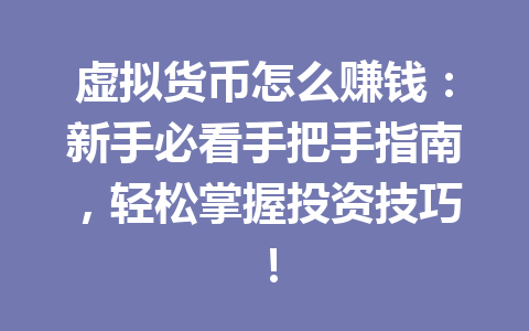 虚拟货币怎么赚钱：新手必看手把手指南，轻松掌握投资技巧！ 一