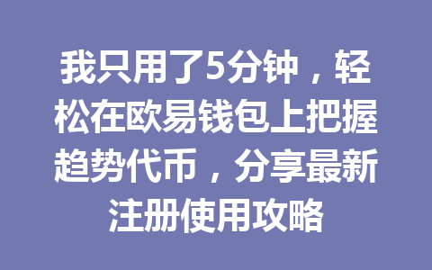 我只用了5分钟，轻松在欧易钱包上把握趋势代币，分享最新注册使用攻略 一