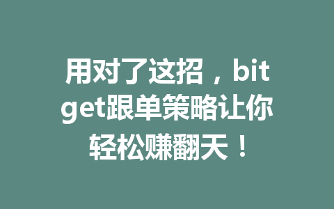 用对了这招，bitget跟单策略让你轻松赚翻天！ 一